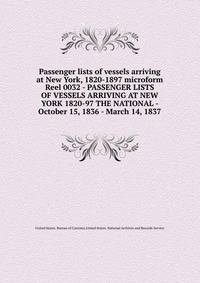 Passenger lists of vessels arriving at New York, 1820-1897 microform. Reel 0032 - PASSENGER LISTS OF VESSELS ARRIVING AT NEW YORK 1820-97 THE NATIONAL - October 15, 1836 - March 14, 1837