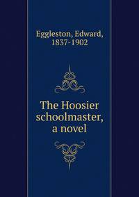 The Hoosier schoolmaster, a novel