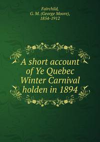 A short account of Ye Quebec Winter Carnival holden in 1894