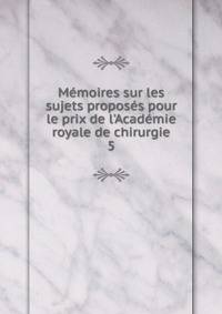M?moires sur les sujets propos?s pour le prix de l'Acad?mie royale de chirurgie