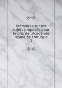 M?moires sur les sujets propos?s pour le prix de l'Acad?mie royale de chirurgie