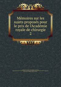 M?moires sur les sujets propos?s pour le prix de l'Acad?mie royale de chirurgie