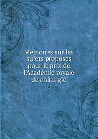M?moires sur les sujets propos?s pour le prix de l'Acad?mie royale de chirurgie