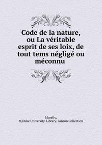 Code de la nature, ou La veritable esprit de ses loix, de tout tems neglige ou meconnu