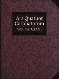 Ars Quatuor Coronatorum. Volume XXXVI