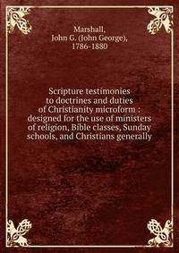 Scripture testimonies to doctrines and duties of Christianity microform : designed for the use of ministers of religion, Bible classes, Sunday schools, and Christians generally