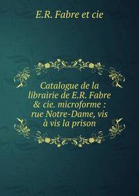 Catalogue de la librairie de E.R. Fabre &amp; cie. microforme : rue Notre-Dame, vis ? vis la prison