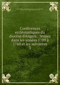Conf?rences eccl?siastiques du dioc?se d'Angers : tenues dans les ann?es 1709 ? 1760 et les suivantes