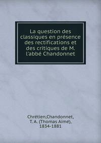 La question des classiques en pr?sence des rectifications et des critiques de M. l'abb? Chandonnet