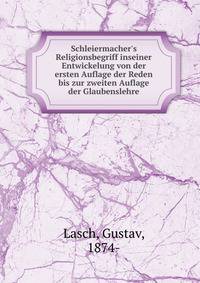 Schleiermacher's Religionsbegriff inseiner Entwickelung von der ersten Auflage der Reden bis zur zweiten Auflage der Glaubenslehre