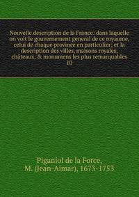 Nouvelle description de la France: dans laquelle on voit le gouvernement general de ce royaume, celui de chaque province en particulier; et la description des villes, maisons royales, ch?teaux, &amp; monumens les plus remarquables