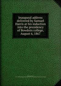 Inaugural address delivered by Samuel Harris at his induction into the presidency of Bowdoin college, August 6, 1867