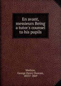 En avant, messieurs Being a tutor's counsel to his pupils