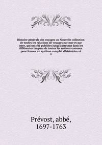 Histoire g?n?rale des voyages ou Nouvelle collection de toutes les relations de voyages par mer et par terre, qui ont ?t? publi?es jusqu'? pr?sent dans les diff?rentes langues de toutes les nations connues. pour former un syst?me complet d'histoioire