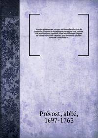 Histoire g?n?rale des voyages ou Nouvelle collection de toutes les relations de voyages par mer et par terre, qui ont ?t? publi?es jusqu'? pr?sent dans les diff?rentes langues de toutes les nations connues. pour former un syst?me complet d'histoioire