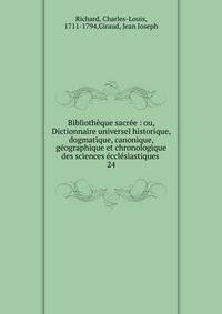Biblioth?que sacr?e : ou, Dictionnaire universel historique, dogmatique, canonique, g?ographique et chronologique des sciences ?ccl?siastiques .