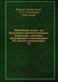 Biblioth?que sacr?e : ou, Dictionnaire universel historique, dogmatique, canonique, g?ographique et chronologique des sciences ?ccl?siastiques .