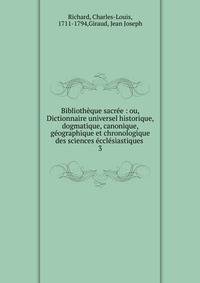 Biblioth?que sacr?e : ou, Dictionnaire universel historique, dogmatique, canonique, g?ographique et chronologique des sciences ?ccl?siastiques .
