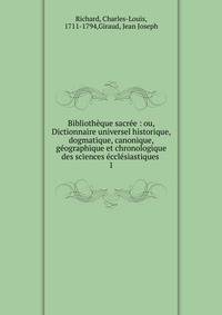 Biblioth?que sacr?e : ou, Dictionnaire universel historique, dogmatique, canonique, g?ographique et chronologique des sciences ?ccl?siastiques .