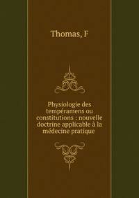 Physiologie des temp?ramens ou constitutions : nouvelle doctrine applicable ? la m?decine pratique