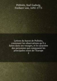 Lettres du baron de Pollnitz, contenant les observations qu'il a faites dans ses voyages, et le caract?re des personnes qui composent les principales cours de l'Europe