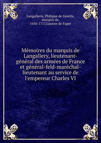 M?moires du marquis de Langallery, lieutenant-g?n?ral des arm?es de France et g?n?ral-feld-mar?chal-lieutenant au service de l'empereur Charles VI