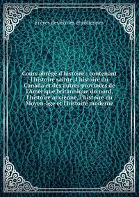 Cours abr?g? d'histoire : contenant l'histoire sainte, l'histoire du Canada et des autres provinces de l'Am?rique britannique du nord, l'histoire ancienne, l'histoire du Moyen-?ge et l'histoire moderne