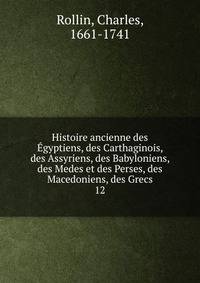 Histoire ancienne des gyptiens, des Carthaginois, des Assyriens, des Babyloniens, des Medes et des Perses, des Macedoniens, des Grecs. 12