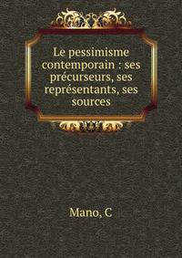 Le pessimisme contemporain : ses pr?curseurs, ses repr?sentants, ses sources