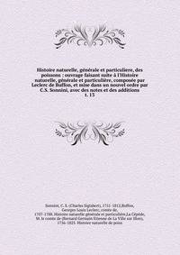 Histoire naturelle, g?n?rale et particuliere, des poissons : ouvrage faisant suite ? l'Histoire naturelle, g?n?rale et particuli?re, compos?e par Leclerc de Buffon, et mise dans un nouvel ordre par C.S. Sonnini, avec des notes et des additions