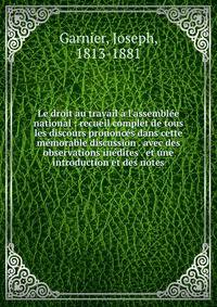 Le droit au travail ? l'assembl?e national : recueil complet de tous les discours prononc?s dans cette m?morable discussion . avec des observations in?dites . et une introduction et des notes