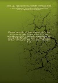 Histoire naturelle, g?n?rale et particuliere, des poissons : ouvrage faisant suite ? l'Histoire naturelle, g?n?rale et particuli?re, compos?e par Leclerc de Buffon, et mise dans un nouvel ordre par C.S. Sonnini, avec des notes et des additions