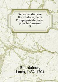 Sermons du pere Bourdaloue, de la Compagnie de Jesus, pour le Caresme. 3