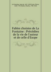 Fables choisies de La Fontaine : Pr?c?d?es de la vie de l'auteur et de celle d'Esope