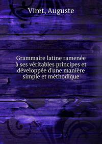Grammaire latine ramen?e ? ses v?ritables principes et d?velopp?e d'une mani?re simple et m?thodique
