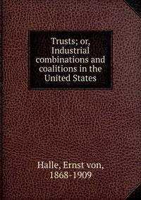 Trusts; or, Industrial combinations and coalitions in the United States