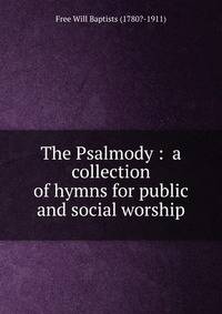 The Psalmody : a collection of hymns for public and social worship