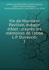 Vie de Monsieur Pavillon, ?v?que d'Alet : d'apr?s les m?moires de l'abb? L.P. Duvaucel