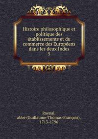 Histoire philosophique et politique des tablissements et du commerce des Europens dans les deux Indes. 5