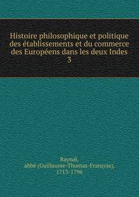 Histoire philosophique et politique des tablissements et du commerce des Europens dans les deux Indes. 3