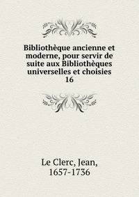 Bibliothque ancienne et moderne, pour servir de suite aux Bibliothques universelles et choisies. 16