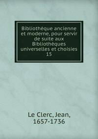 Bibliothque ancienne et moderne, pour servir de suite aux Bibliothques universelles et choisies. 15