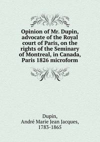 Opinion of Mr. Dupin, advocate of the Royal court of Paris, on the rights of the Seminary of Montreal, in Canada, Paris 1826 microform