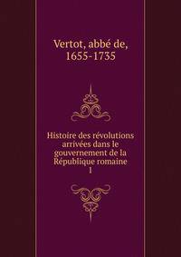 Histoire des revolutions arrivees dans le gouvernement de la Republique romaine