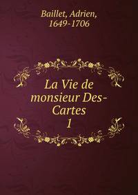 La Vie de monsieur Des-Cartes. 1