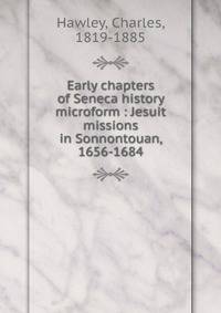 Early chapters of Seneca history microform : Jesuit missions in Sonnontouan, 1656-1684