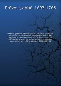 Histoire g?n?rale des voyages ou Nouvelle collection de toutes les relations de voyages par mer et par terre, qui ont ?t? publi?es jusqu'? pr?sent dans les diff?rentes langues de toutes les nations connues. pour former un syst?me complet d'histoioire
