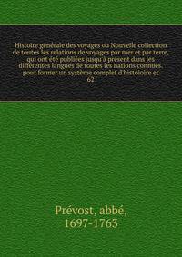 Histoire g?n?rale des voyages ou Nouvelle collection de toutes les relations de voyages par mer et par terre, qui ont ?t? publi?es jusqu'? pr?sent dans les diff?rentes langues de toutes les nations connues. pour former un syst?me complet d'histoioire