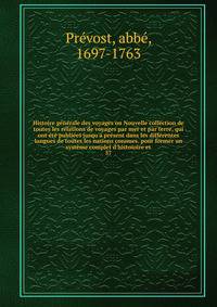 Histoire g?n?rale des voyages ou Nouvelle collection de toutes les relations de voyages par mer et par terre, qui ont ?t? publi?es jusqu'? pr?sent dans les diff?rentes langues de toutes les nations connues. pour former un syst?me complet d'histoioire