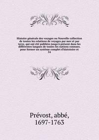 Histoire g?n?rale des voyages ou Nouvelle collection de toutes les relations de voyages par mer et par terre, qui ont ?t? publi?es jusqu'? pr?sent dans les diff?rentes langues de toutes les nations connues. pour former un syst?me complet d'histoioire